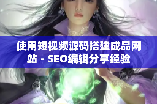 使用短视频源码搭建成品网站 - SEO编辑分享经验