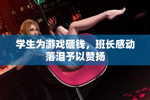 学生为游戏砸钱，班长感动落泪予以赞扬