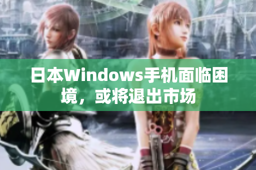 日本Windows手机面临困境，或将退出市场