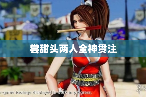尝甜头两人全神贯注