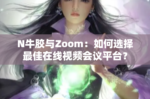 N牛胶与Zoom：如何选择最佳在线视频会议平台？