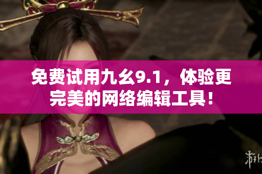 免费试用九幺9.1，体验更完美的网络编辑工具！