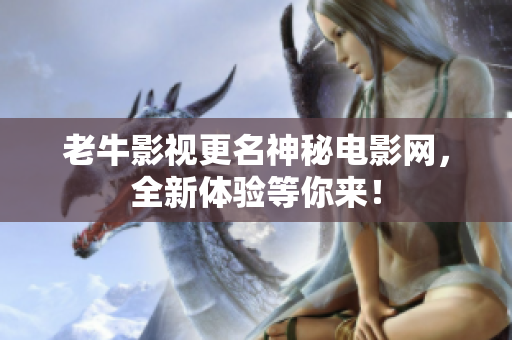 老牛影视更名神秘电影网，全新体验等你来！