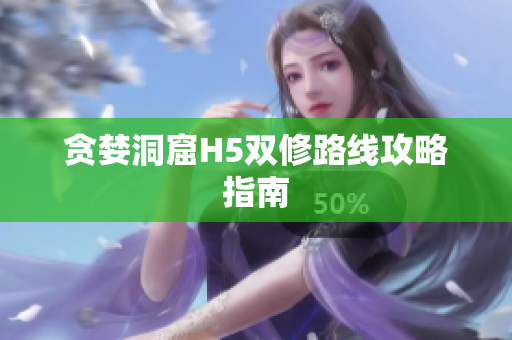贪婪洞窟H5双修路线攻略指南