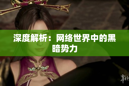 深度解析：网络世界中的黑暗势力