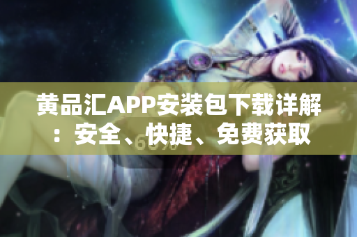 黄品汇APP安装包下载详解：安全、快捷、免费获取