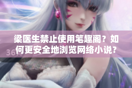 梁医生禁止使用笔趣阁？如何更安全地浏览网络小说？