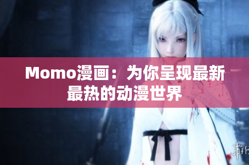 Momo漫画：为你呈现最新最热的动漫世界