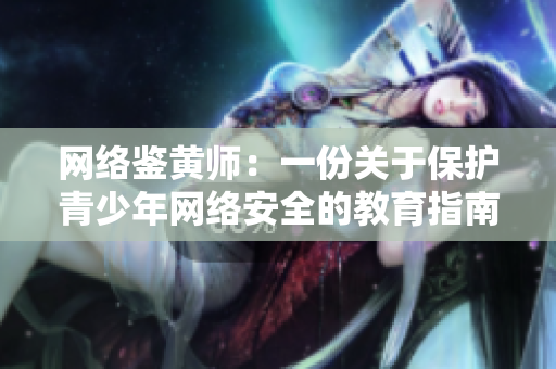 网络鉴黄师：一份关于保护青少年网络安全的教育指南