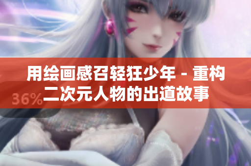 用绘画感召轻狂少年 - 重构二次元人物的出道故事