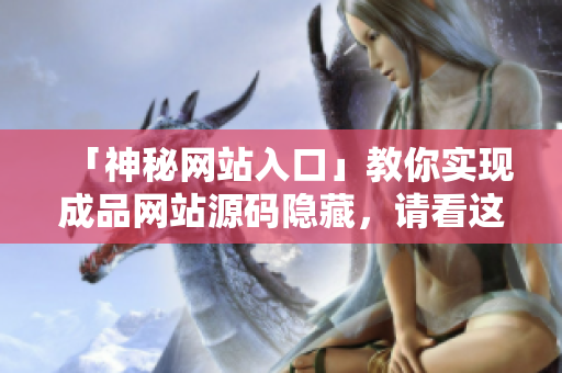 「神秘网站入口」教你实现成品网站源码隐藏，请看这里！