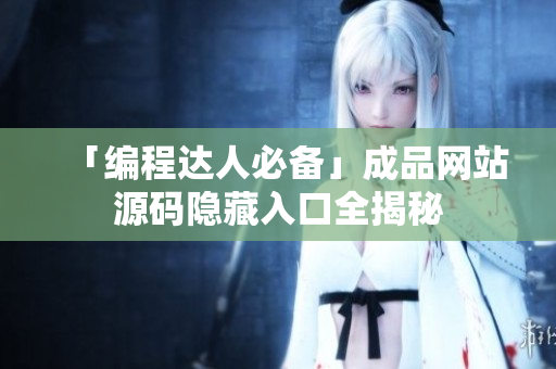 「编程达人必备」成品网站源码隐藏入口全揭秘
