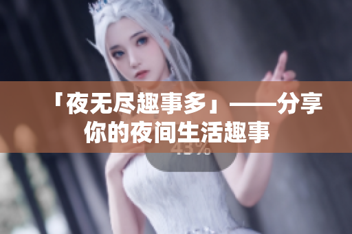 「夜无尽趣事多」——分享你的夜间生活趣事