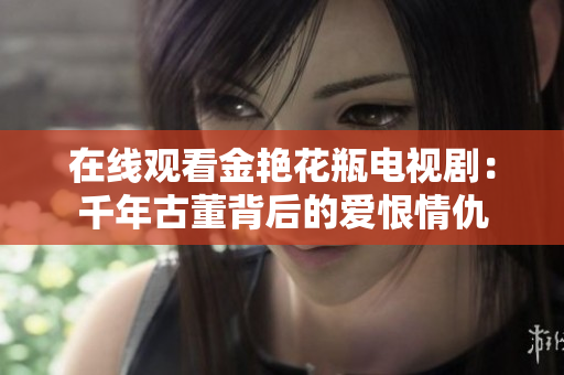 在线观看金艳花瓶电视剧：千年古董背后的爱恨情仇