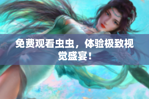 免费观看虫虫，体验极致视觉盛宴！
