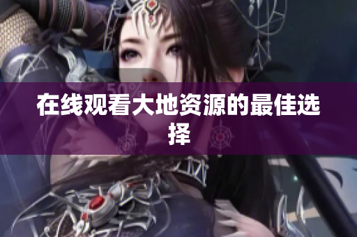 在线观看大地资源的最佳选择