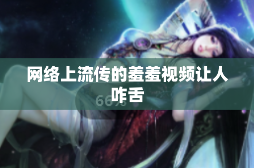 网络上流传的羞羞视频让人咋舌