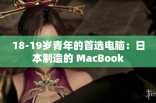 18-19岁青年的首选电脑：日本制造的 MacBook