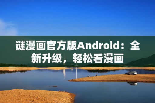 谜漫画官方版Android：全新升级，轻松看漫画