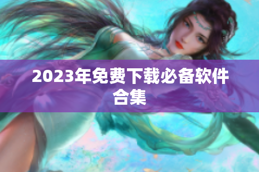 2023年免费下载必备软件合集