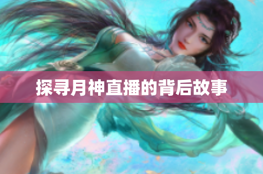 探寻月神直播的背后故事