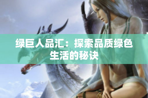 绿巨人品汇：探索品质绿色生活的秘诀