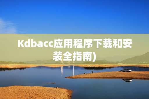 Kdbacc应用程序下载和安装全指南)