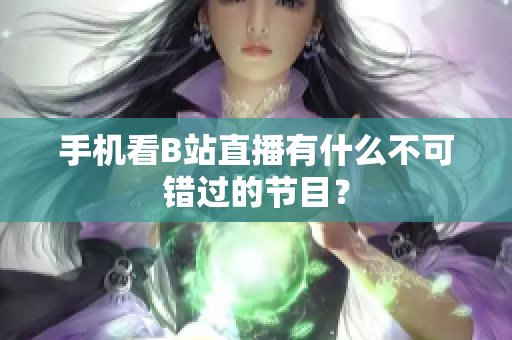 手机看B站直播有什么不可错过的节目？