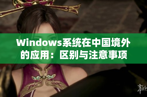Windows系统在中国境外的应用：区别与注意事项