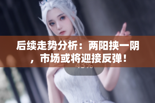 后续走势分析：两阳挟一阴，市场或将迎接反弹！