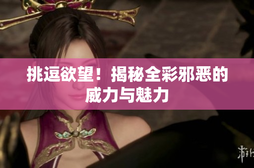 挑逗欲望！揭秘全彩邪恶的威力与魅力