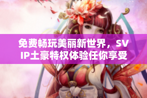 免费畅玩美丽新世界，SVIP土豪特权体验任你享受