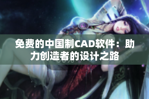 免费的中国制CAD软件：助力创造者的设计之路