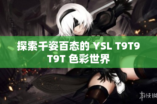 探索千姿百态的 YSL T9T9T9T 色彩世界