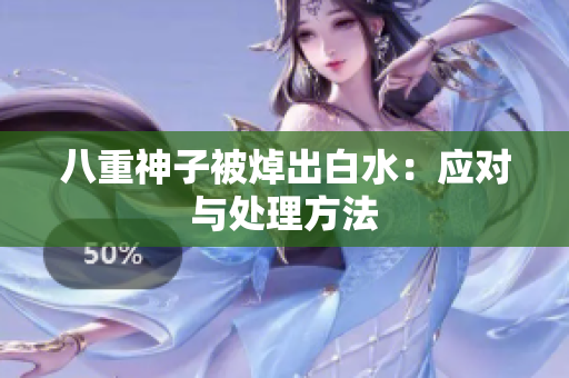 八重神子被焯出白水：应对与处理方法