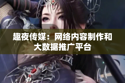 趣夜传媒：网络内容制作和大数据推广平台