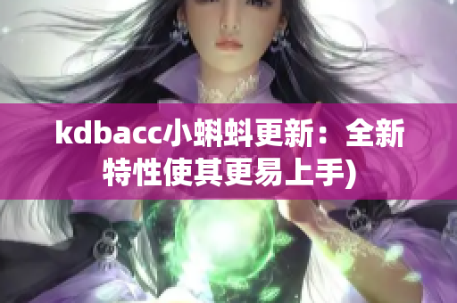 kdbacc小蝌蚪更新：全新特性使其更易上手)