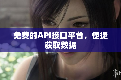 免费的API接口平台，便捷获取数据