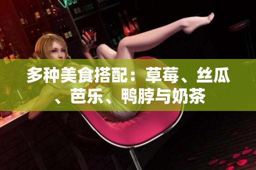 多种美食搭配：草莓、丝瓜、芭乐、鸭脖与奶茶
