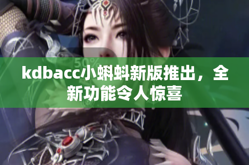 kdbacc小蝌蚪新版推出，全新功能令人惊喜