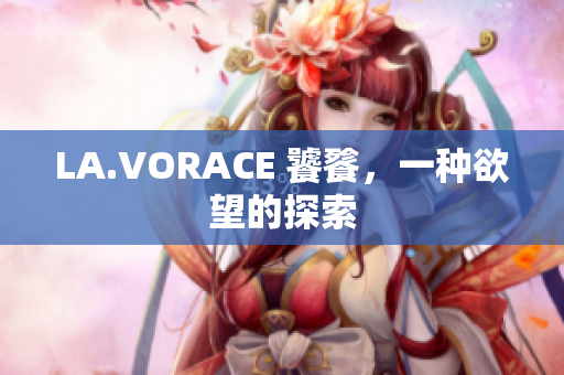 LA.VORACE 饕餮，一种欲望的探索
