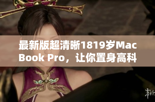 最新版超清晰1819岁MacBook Pro，让你置身高科技之巅