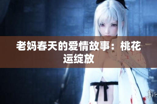 老妈春天的爱情故事：桃花运绽放