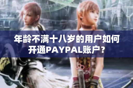年龄不满十八岁的用户如何开通PAYPAL账户？
