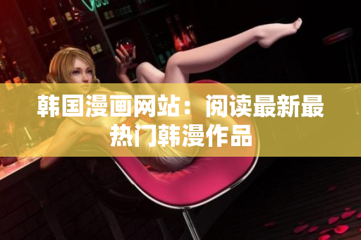 韩国漫画网站：阅读最新最热门韩漫作品