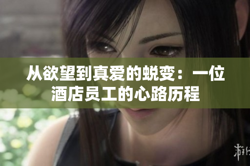 从欲望到真爱的蜕变：一位酒店员工的心路历程