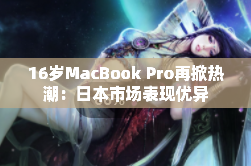 16岁MacBook Pro再掀热潮：日本市场表现优异