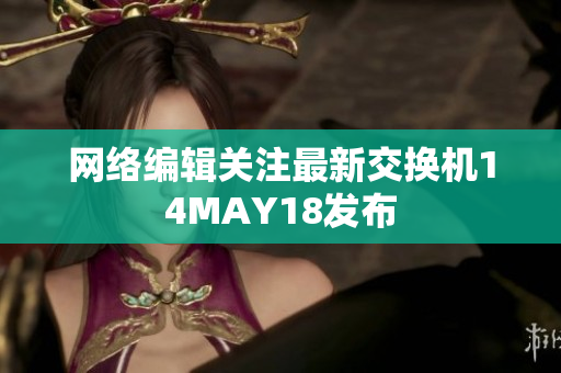 网络编辑关注最新交换机14MAY18发布