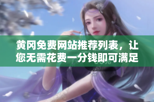 黄冈免费网站推荐列表，让您无需花费一分钱即可满足网络需求