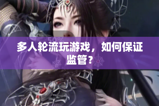 多人轮流玩游戏，如何保证监管？